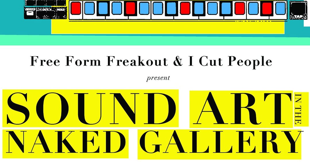 Free Form Freakout & I Cut People present Sound Art in the Naked Gallery